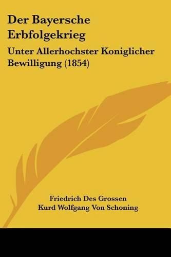 Cover image for Der Bayersche Erbfolgekrieg: Unter Allerhochster Koniglicher Bewilligung (1854)