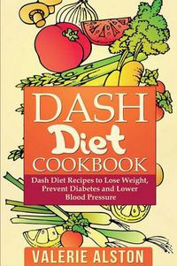 Cover image for Dash Diet Cookbook: Dash Diet Recipes to Lose Weight, Prevent Diabetes and Lower Blood Pressure