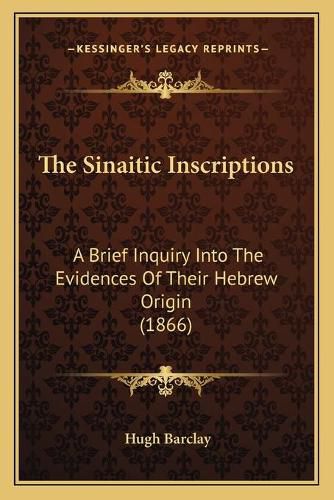 Cover image for The Sinaitic Inscriptions: A Brief Inquiry Into the Evidences of Their Hebrew Origin (1866)