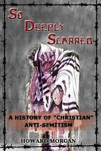 Cover image for So Deeply Scarred: A History of "Christian" Anti-Semitism