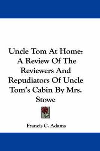 Cover image for Uncle Tom at Home: A Review of the Reviewers and Repudiators of Uncle Tom's Cabin by Mrs. Stowe