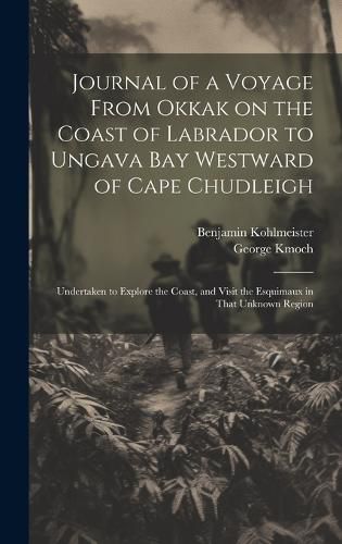 Cover image for Journal of a Voyage From Okkak on the Coast of Labrador to Ungava Bay Westward of Cape Chudleigh