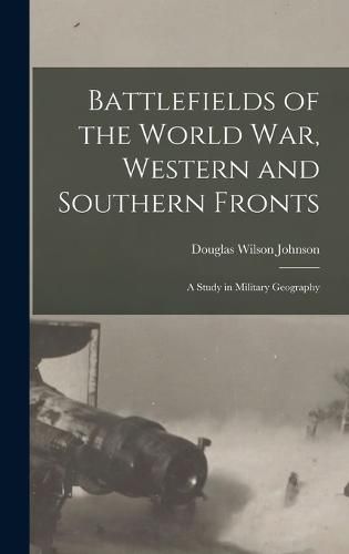 Cover image for Battlefields of the World war, Western and Southern Fronts; a Study in Military Geography