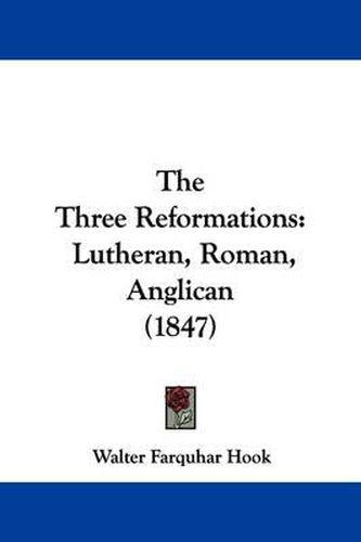 Cover image for The Three Reformations: Lutheran, Roman, Anglican (1847)