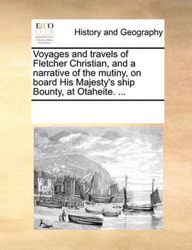 Cover image for Voyages and Travels of Fletcher Christian, and a Narrative of the Mutiny, on Board His Majesty's Ship Bounty, at Otaheite. ...