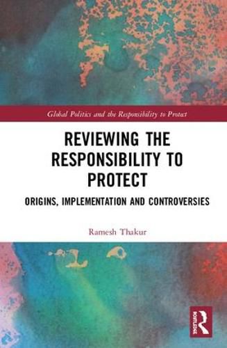 Reviewing the Responsibility to Protect: Origins, Implementation and Controversies