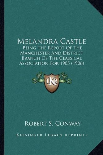 Cover image for Melandra Castle Melandra Castle: Being the Report of the Manchester and District Branch of Thbeing the Report of the Manchester and District Branch of the Classical Association for 1905 (1906) E Classical Association for 1905 (1906)