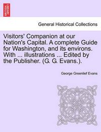 Cover image for Visitors' Companion at Our Nation's Capital. a Complete Guide for Washington, and Its Environs. with ... Illustrations ... Edited by the Publisher. (G. G. Evans.).