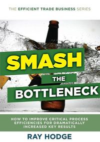 Cover image for Smash The Bottleneck: How To Improve Critical Process Efficiencies For Dramatically Increased Key Results