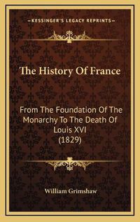 Cover image for The History of France: From the Foundation of the Monarchy to the Death of Louis XVI (1829)