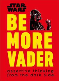 Cover image for Star Wars Be More Vader: Assertive Thinking from the Dark Side