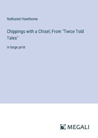 Cover image for Chippings with a Chisel; From "Twice Told Tales"