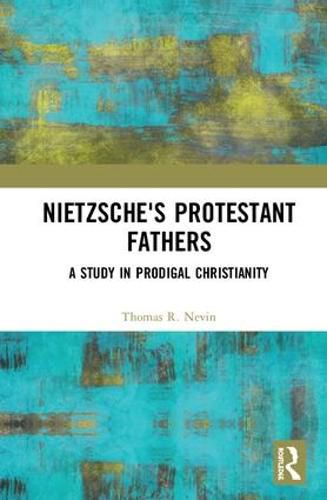 Cover image for Nietzsche's Protestant Fathers: A Study in Prodigal Christianity