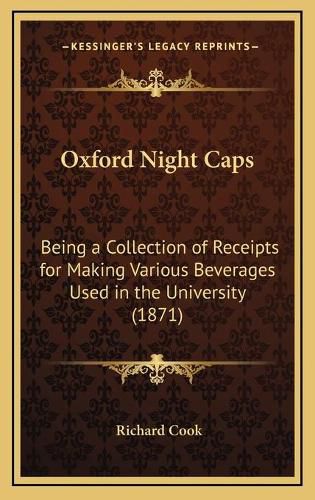 Oxford Night Caps: Being a Collection of Receipts for Making Various Beverages Used in the University (1871)