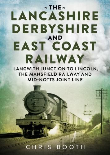 Cover image for The Lancashire Derbyshire and East Coast Railway: Langwith Junction to Lincoln, the Mansfield Railway and Mid-Notts Joint Line