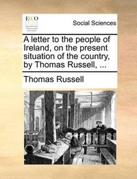 Cover image for A Letter to the People of Ireland, on the Present Situation of the Country, by Thomas Russell, ...