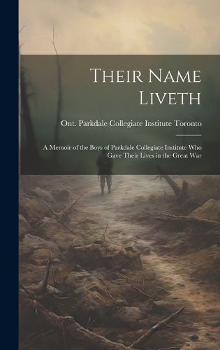 Cover image for Their Name Liveth; a Memoir of the Boys of Parkdale Collegiate Institute who Gave Their Lives in the Great War