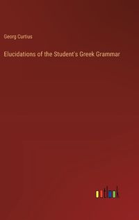 Cover image for Elucidations of the Student's Greek Grammar