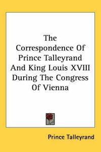 Cover image for The Correspondence of Prince Talleyrand and King Louis XVIII During the Congress of Vienna