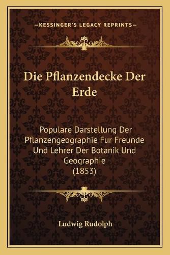 Cover image for Die Pflanzendecke Der Erde: Populare Darstellung Der Pflanzengeographie Fur Freunde Und Lehrer Der Botanik Und Geographie (1853)