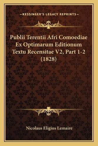 Cover image for Publii Terentii Afri Comoediae Ex Optimarum Editionum Textu Recensitae V2, Part 1-2 (1828)