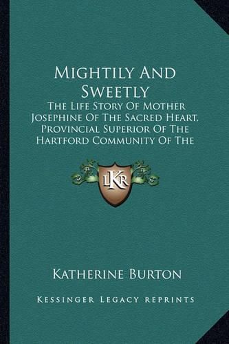 Mightily and Sweetly: The Life Story of Mother Josephine of the Sacred Heart, Provincial Superior of the Hartford Community of the Congregation of the Sisters of St. Joseph