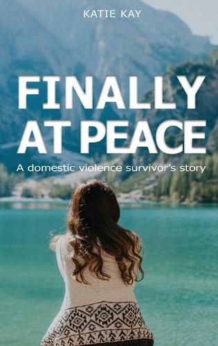 Cover image for Finally At Peace: A Domestic Violence Survivor's Story: A Domestic Violence Survivor's Story: A Domestic Violence Survivor's Story: A Domestic Violence Survivor's Story: A Domestic Violence Survivor's Story: A