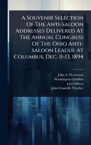 Cover image for A Souvenir Selection Of The Anti-saloon Addresses Delivered At The Annual Congress Of The Ohio Anti-saloon League At Columbus, Dec. 11-13, 1894