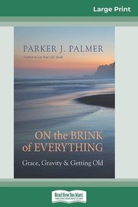 Cover image for On the Brink of Everything: Grace, Gravity, and Getting Old (16pt Large Print Edition)