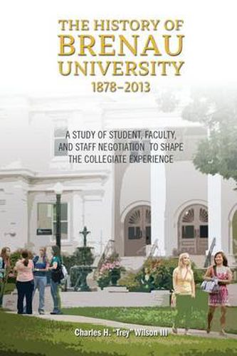 Cover image for The History of Brenau University, 1878-2013: A Study of Student, Faculty, and Staff Negotiation to Shape the Collegiate Experience