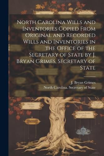 North Carolina Wills and Inventories Copied From Original and Recorded Wills and Inventories in the Office of the Secretary of State by J. Bryan Grimes, Secretary of State