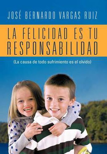 Cover image for La Felicidad Es Tu Responsabilidad: (La Causa de Todo Sufrimiento Es El Olvido)