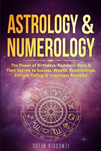 Cover image for Astrology & Numerology: The Power Of Birthdays, Numbers, Stars & Their Secrets to Success, Wealth, Relationships, Fortune Telling & Happiness Revealed (2 in 1 Bundle)