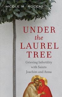 Cover image for Under the Laurel Tree: Grieving Infertility with Saints Joachim and Anna