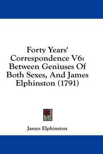 Cover image for Forty Years' Correspondence V6: Between Geniuses of Both Sexes, and James Elphinston (1791)