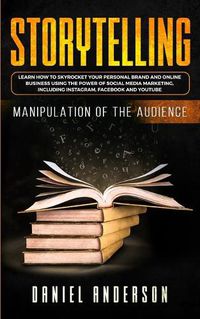 Cover image for Storytelling: Manipulation of the Audience - How to Learn to Skyrocket Your Personal Brand and Online Business Using the Power of Social Media Marketing, Including Instagram, Facebook and YouTube