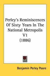 Cover image for Perley's Reminiscences of Sixty Years in the National Metropolis V1 (1886)