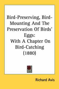 Cover image for Bird-Preserving, Bird-Mounting and the Preservation of Birds' Eggs: With a Chapter on Bird-Catching (1880)