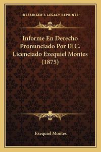 Cover image for Informe En Derecho Pronunciado Por El C. Licenciado Ezequiel Montes (1875)