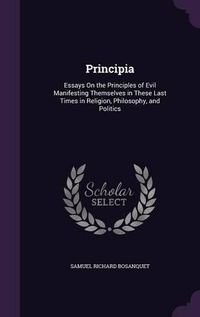 Cover image for Principia: Essays on the Principles of Evil Manifesting Themselves in These Last Times in Religion, Philosophy, and Politics