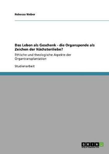 Cover image for Das Leben als Geschenk. Die Organspende als Zeichen der Nachstenliebe?: Ethische und theologische Aspekte der Organtransplantation