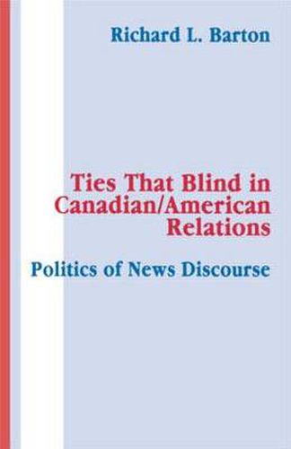 Cover image for Ties That Blind in Canadian/american Relations: The Politics of News Discourse