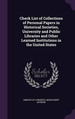 Cover image for Check List of Collections of Personal Papers in Historical Societies, University and Public Libraries and Other Learned Institutions in the United States