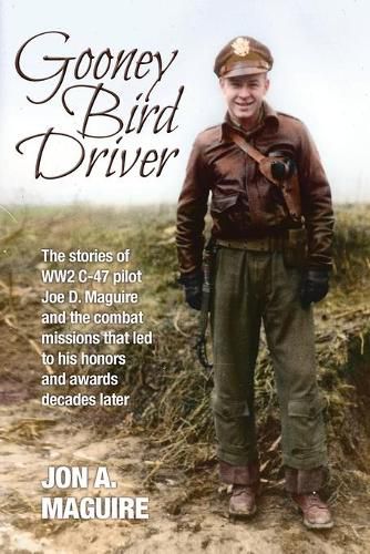 Gooney Bird Driver: The stories of WW2 C-47 pilot Joe D. Maguire and the combat missions that led to his honors and awards decades later