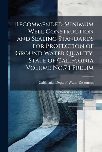 Cover image for Recommended Minimum Well Construction and Sealing Standards for Protection of Ground Water Quality, State of California Volume No.74 Prelim.