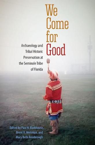 Cover image for We Come for Good: Archaeology and Tribal Historic Preservation at the Seminole Tribe of Florida