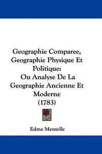 Cover image for Geographie Comparee, Geographie Physique Et Politique: Ou Analyse de La Geographie Ancienne Et Moderne (1783)