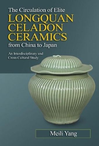 Cover image for The Circulation of Elite Longquan Celadon Ceramics from China to Japan: An Interdisciplinary and Cross-Cultural Study