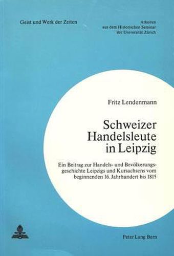 Cover image for Schweizer Handelsleute in Leipzig: Ein Beitrag Zur Handels- Und Bevoelkerungsgeschichte Leipzigs Und Kursachsens Vom Beginnenden 16. Jahrhundert Bis 1815