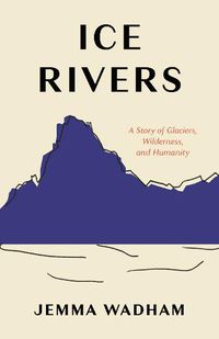 Cover image for Ice Rivers: A Story of Glaciers, Wilderness, and Humanity